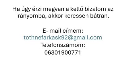 Üdvözlök Mindenkit!&#13;&#10;&#13;&#10;Engem Tóthné Farkas Katalinnak hívnak. Férjezett, két gyermekes édesanya vagyok. 3 éve foglalkozom a pszichológia világával önszorgalomból. Több elismert szakember írását olvastam illetve videóit és előadásait hallgattam meg. Több online konferencián részt vettem az élet különböző területeit érintve. Például gyereknevelés, párkapcsolat, önbizalom és önértékelési problémák, transzgenerációs problémák, egészség és még sok más. Ahogy ezeket az előadásokat hallgattam és írásokat olvastam szembesültem azzal a ténnyel, hogy mennyi embernek  lenne szüksége egy segítő szakemberre, de ez még sajnos úgy tűnik, hogy sokakat  kellemetlenűl érint. Bár hozzáteszem, hogy az elmúlt  években sokat javúlt a helyzet  ezen a téren  a segítő szakmákban dolgozó szakemberek  szerint. Ezért az idei évben elvégeztem egy Life Coach  tanfolyamot. Az egyik ok, hogy coach lettem pont a segíteni akarás. A másik, hogy a tanulásom során rájöttem mennyi  probléma van a működésünkkel.